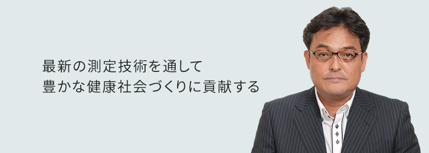 最新の測定技術を通して豊かな健康社会づくりに貢献する